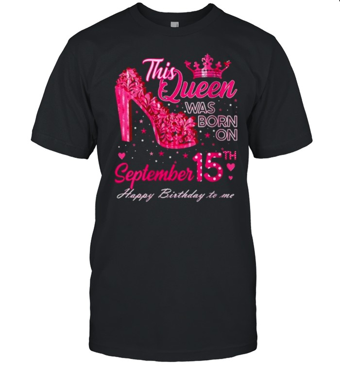 This Queen Was Born On September 15Th Happy Birthday To Me Crown T-Shirt This Queen Was Born On September 15Th Happy Birthday To Me Crown T-Shirt