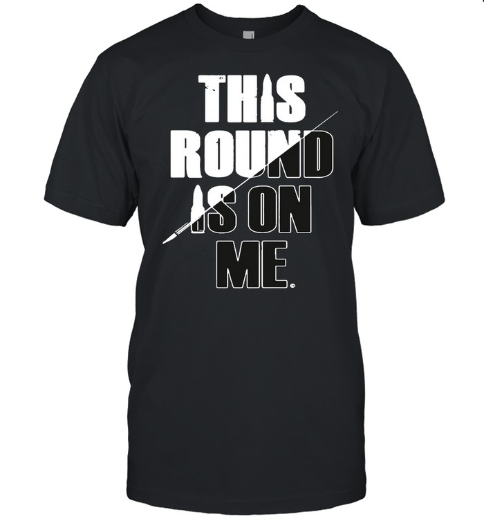 This Round Is On Me T-Shirt