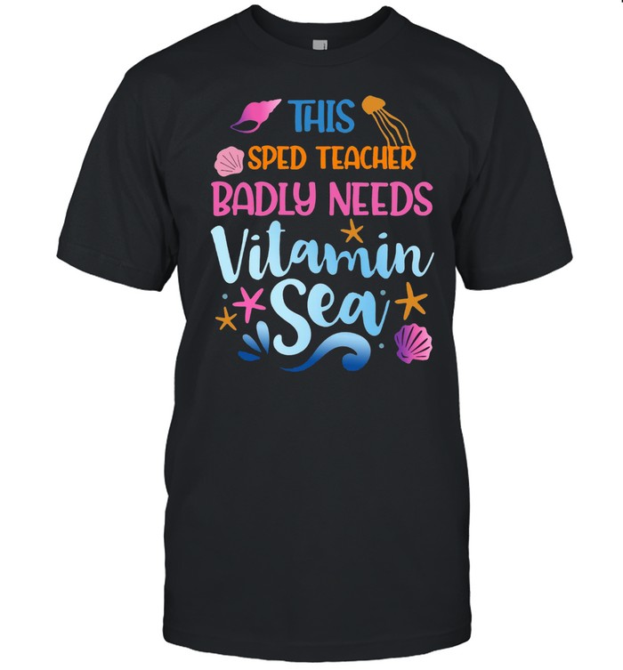 This Sped Teacher Badly Need Vitamin Sea T-Shirt This Sped Teacher Badly Need Vitamin Sea T-Shirt
