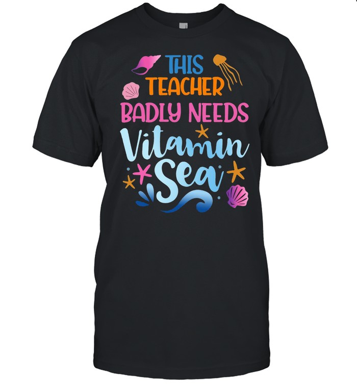 This Teacher Badly Need Vitamin Sea T-Shirt