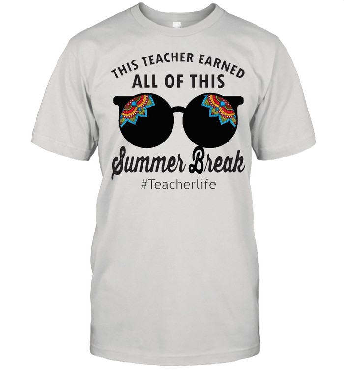 This Teacher Earned All Of This Summer Break Teacherlife T-Shirt This Teacher Earned All Of This Summer Break Teacherlife T-Shirt