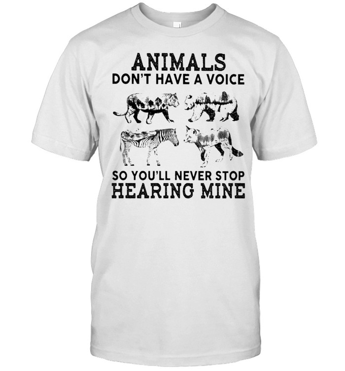 Tiger And Bears And Wolf Animals Dont Have A Voice So Youll Never Stop Hearing Mine T-Shirt