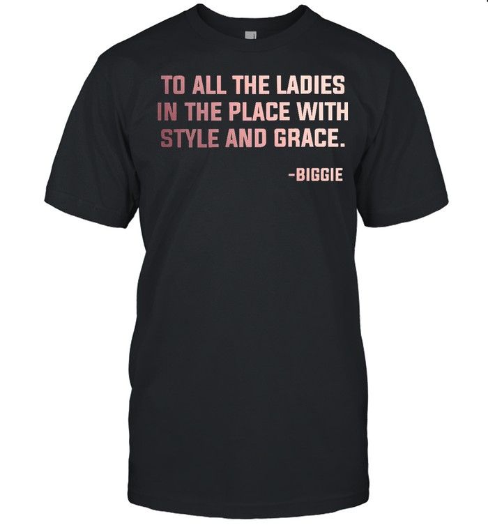 To All The Ladies In The Place With Style And Grace Biggie T-Shirt To All The Ladies In The Place With Style And Grace Biggie T-Shirt