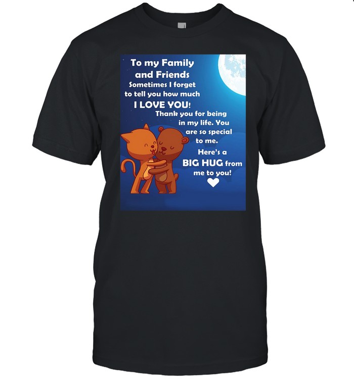 To My Family And Friends Sometimes I Forget To Tell You How Much I Love You T-Shirt
