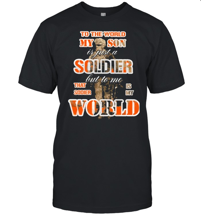 To The World My Son Is Just A Soldier But To Me That Sodie Is My World T-Shirt To The World My Son Is Just A Soldier But To Me That Sodie Is My World T-Shirt