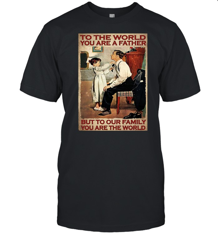 To The World You Are A Father But To Your Family You Are The World T-Shirt