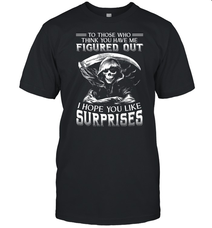 To Those Who Think You Have Me Figured Out I Hope You Like Surprises T-Shirt To Those Who Think You Have Me Figured Out I Hope You Like Surprises T-Shirt