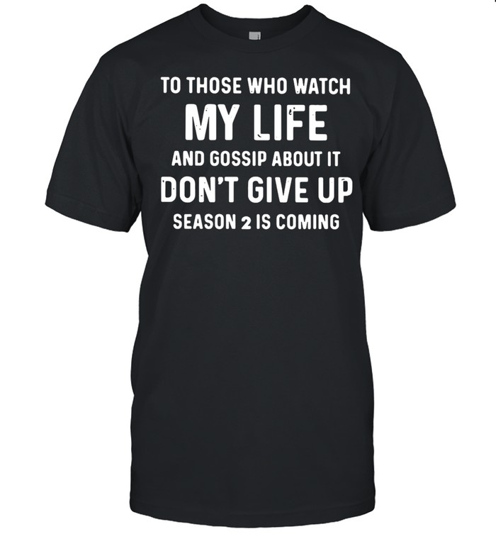 To Those Who Watch My Life And Gossip About It T-Shirt
