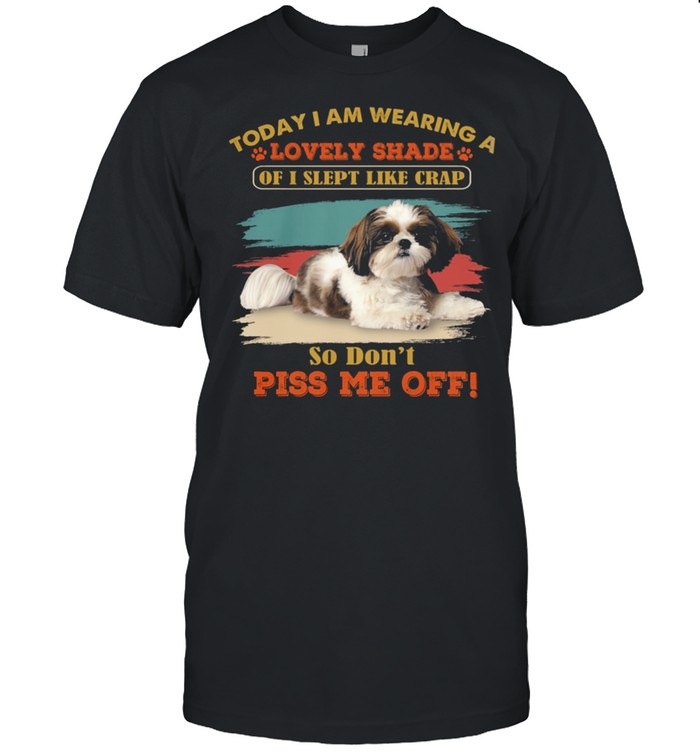 Today I Am Wearing A Lovely Shade Of I Slept Like Crap Shih Tzu T-Shirt