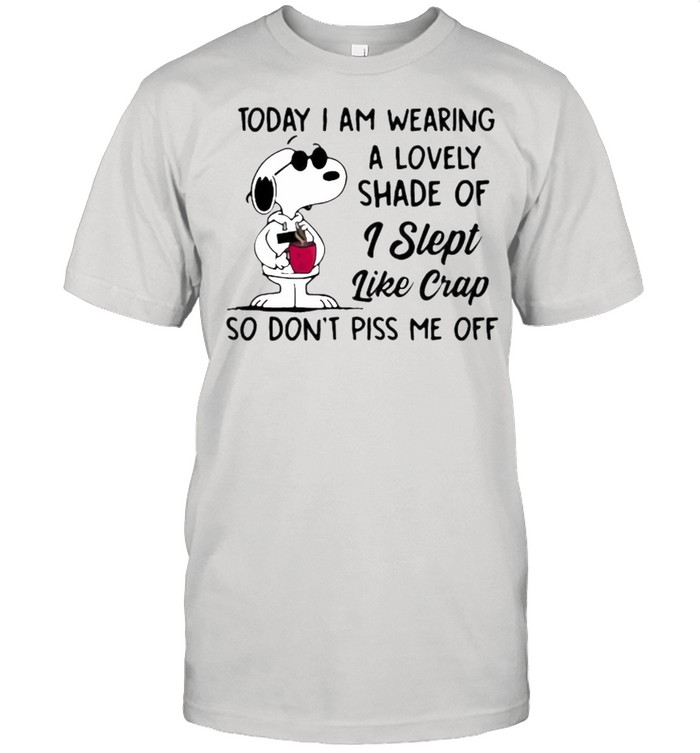 Today I Am Wearing A Lovely Shade Of I Slept Like Crap So Dont Piss Me Off Snoopy T-Shirt