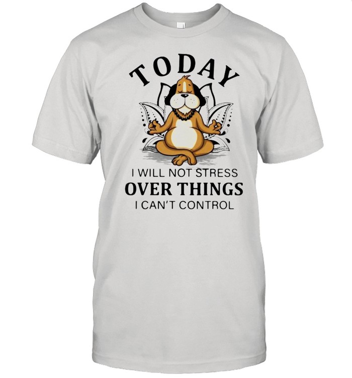 Today I Will Not Stress Over Things I Can’T Control Dogs T-Shirt Today I Will Not Stress Over Things I Can’T Control Dogs T-Shirt