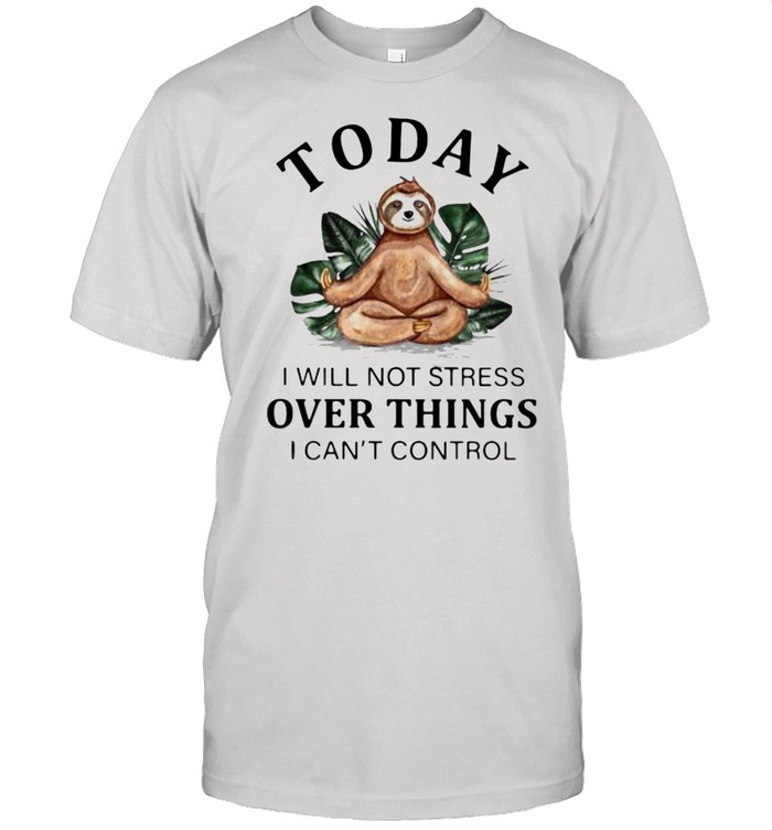 Today I Will Not Stress Over Things I Can’T Control Sloth T-Shirt