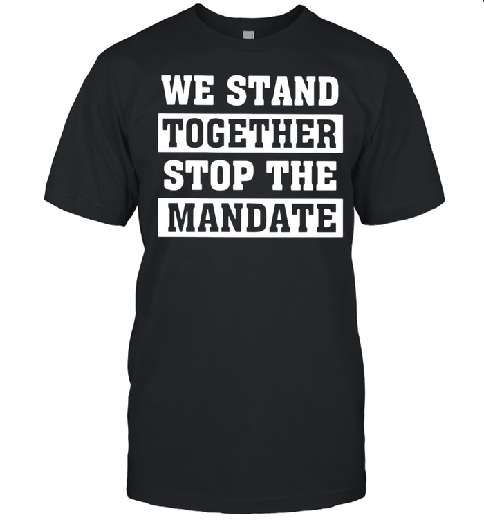 We Stand Together Stop The Mandate T-Shirt