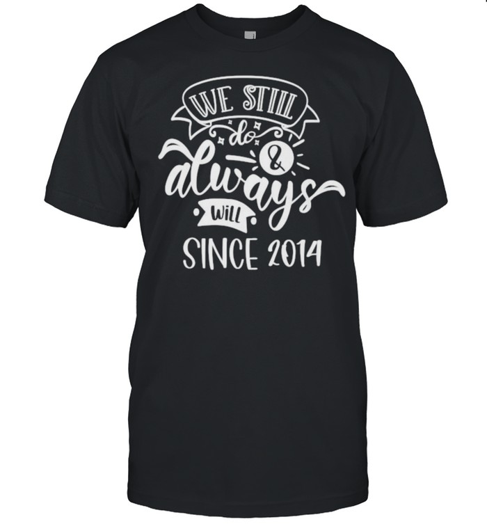 We Still Do Since 2014 T-Shirt
