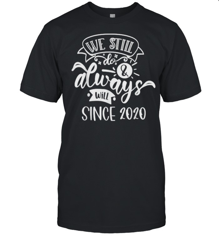 We Still Do Since 2020 T-Shirt