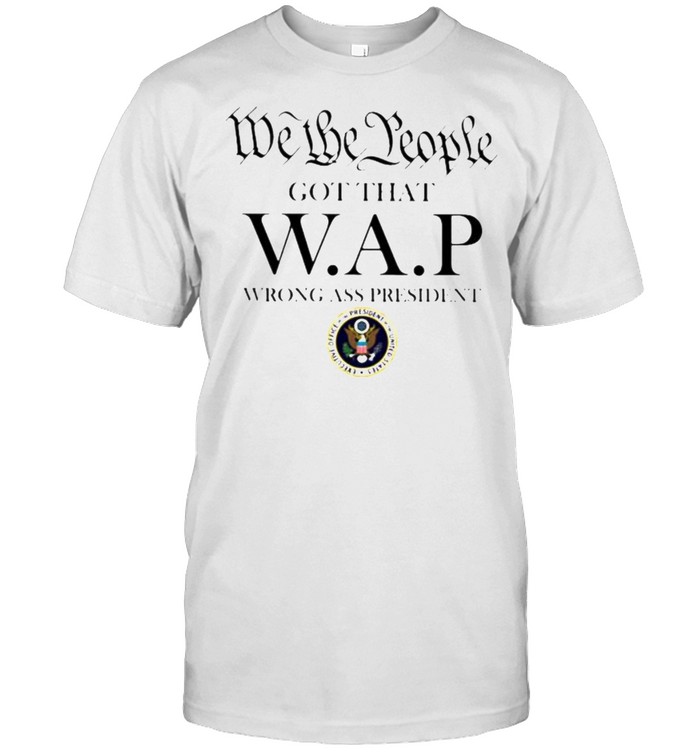We The People Got That Wap Wrong Ass President T-Shirt