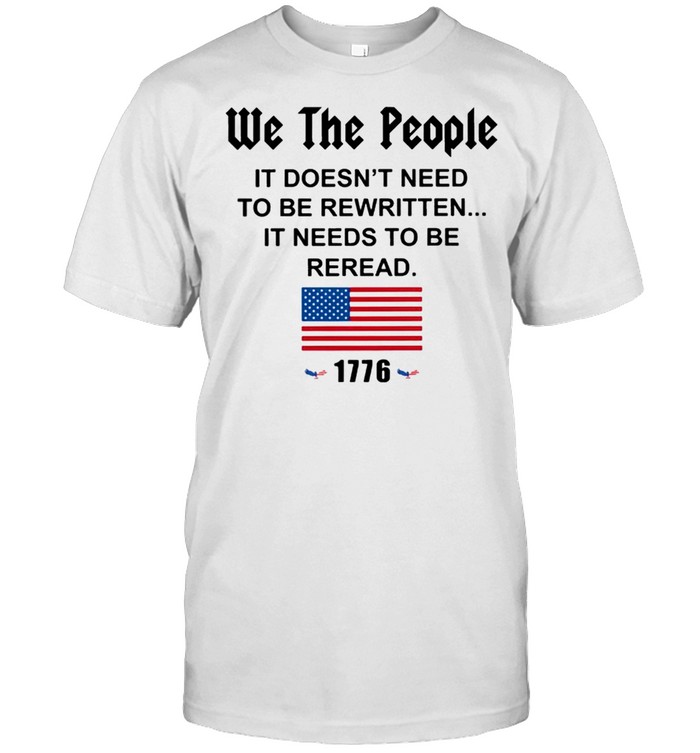 We The People It Doesnt Need To Be Rewritten It Needs To Be Reread American Flag T-Shirt We The People It Doesnt Need To Be Rewritten It Needs To Be Reread American Flag T-Shirt