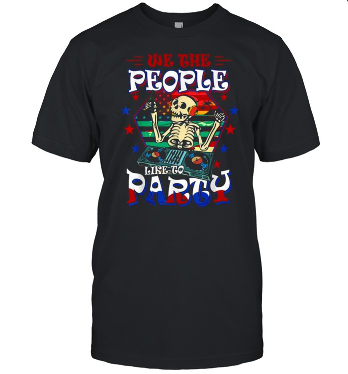 We The People Like To Party American Flag Skull 4Th Of July T-Shirt We The People Like To Party American Flag Skull 4Th Of July T-Shirt