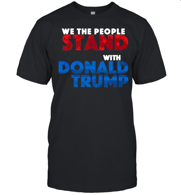 We The People Stand With Donald Trump T-Shirt