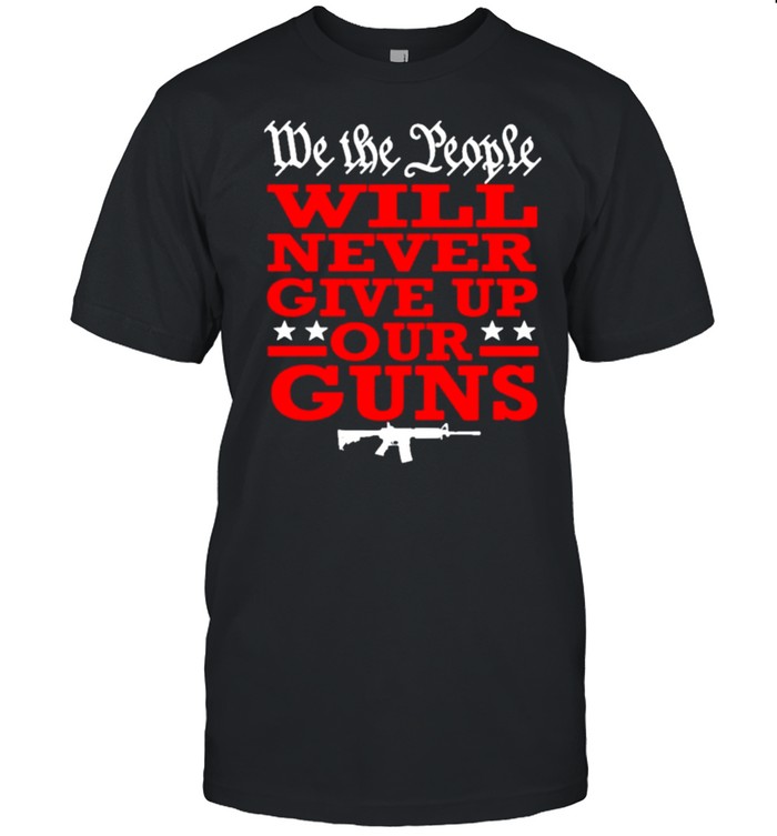 We The People Will Never Give Up Our Guns Americana 2021 T-Shirt