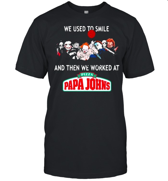 We Used To Smile And Then We Worked At Papa John T-Shirt