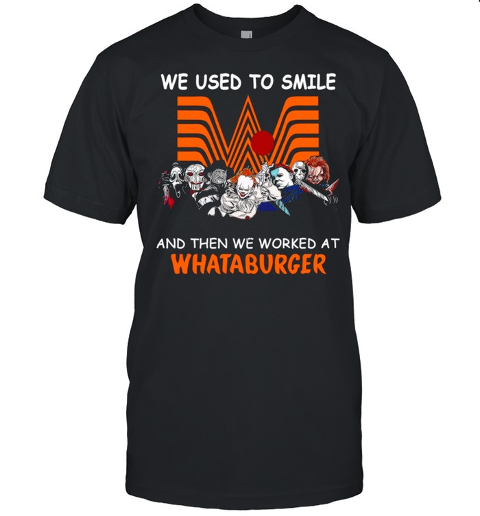 We Used To Smile And Then We Worked At Whataburger T-Shirt We Used To Smile And Then We Worked At Whataburger T-Shirt