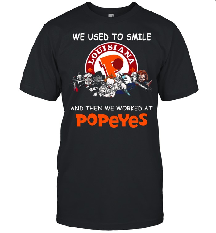 We Used To Smile Louisiana And Then We Worked At Popeyes T-Shirt We Used To Smile Louisiana And Then We Worked At Popeyes T-Shirt