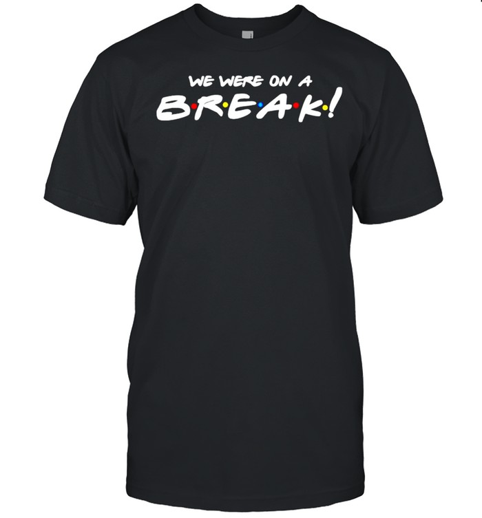 We Were On A Break T-Shirt