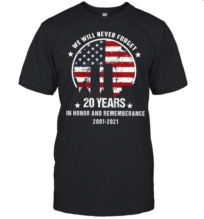 We Will Never Forget 20 Years In Honor And Remembrance 2001 2021 American Flag T-Shirt We Will Never Forget 20 Years In Honor And Remembrance 2001 2021 American Flag T-Shirt