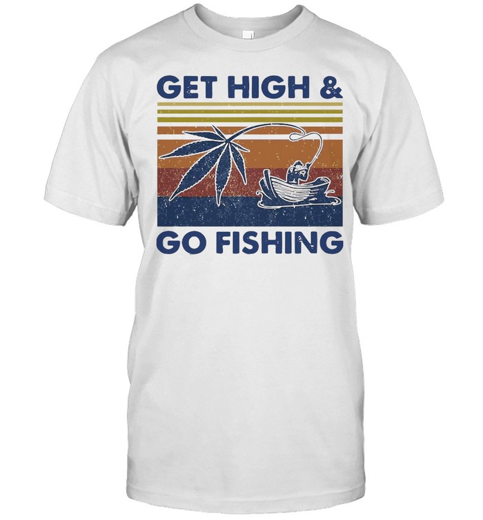 Weed Get High And Go Fishing Vintage T-Shirt Weed Get High And Go Fishing Vintage T-Shirt