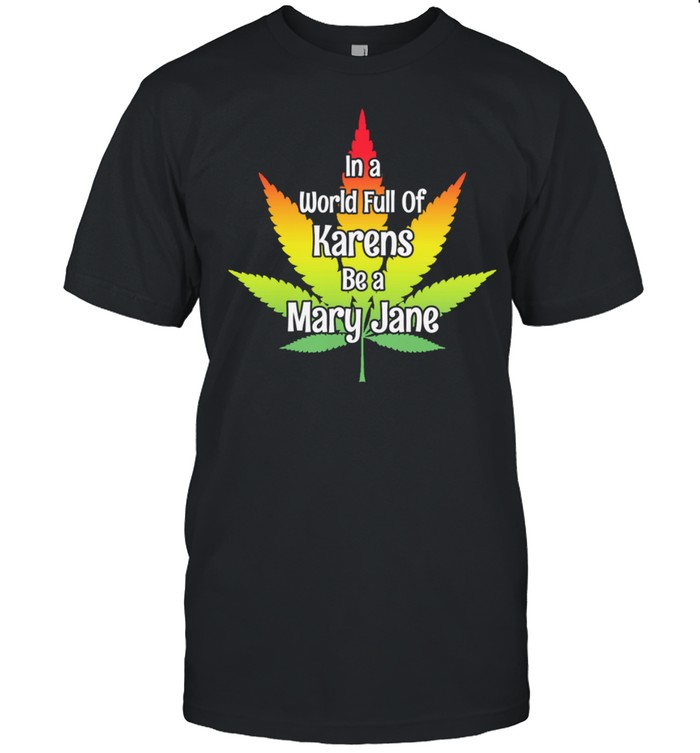 Weed In A World Full Of Karens Be A Mary Jane T-Shirt