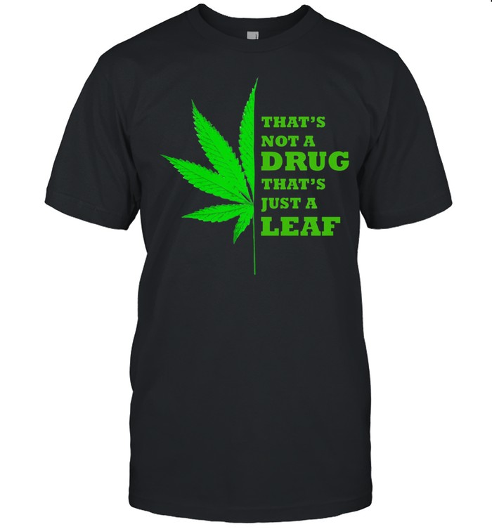 Weed Thats Not A Drug Thats Just A Leaf T-Shirt Weed Thats Not A Drug Thats Just A Leaf T-Shirt