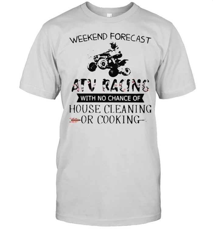 Weekend Forecast Atv Racing With No Chance Of House Cleaning Or Cooking Flower T-Shirt