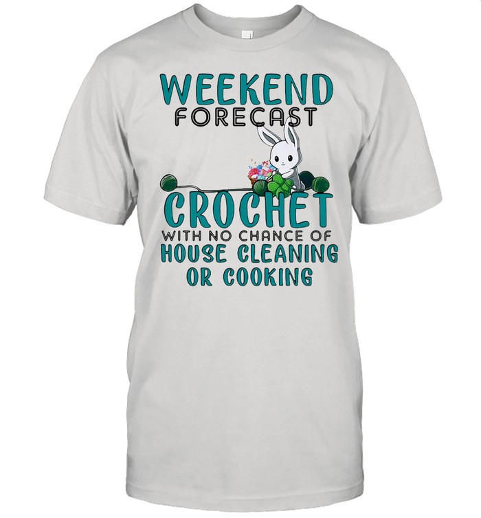 Weekend Forecast Crochet With No Chance Of House Cleaning Or Cooking T-Shirt