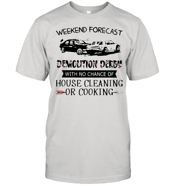 Weekend Forecast Demolition Derby With No Chance Of House Cleaning Or Cooking Flower T-Shirt