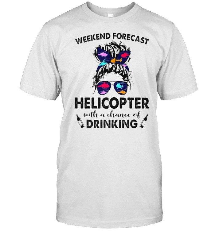 Weekend Forecast Helicopter No Chance Drinking Girl Messy Sunglasses T-Shirt