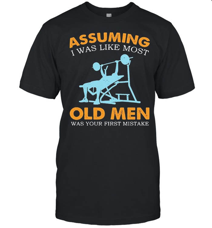 Weight Lifting Assuming I Was Like Most Old Men Was Your First Mistake T-Shirt Weight Lifting Assuming I Was Like Most Old Men Was Your First Mistake T-Shirt