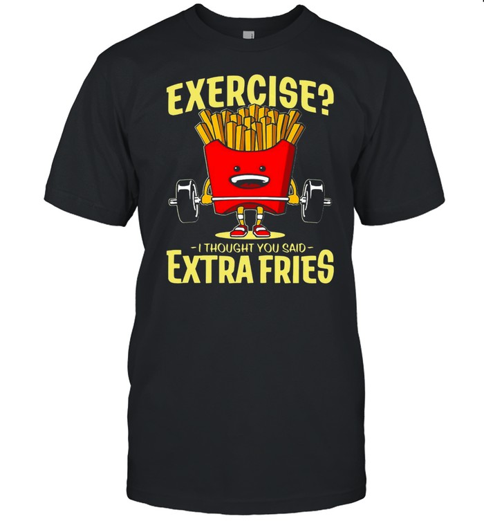 Weight Lifting Exercise I Thought You Said Extra Fries T-Shirt Weight Lifting Exercise I Thought You Said Extra Fries T-Shirt