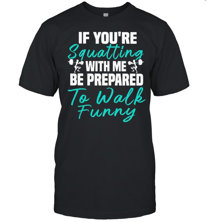 Weight Lifting If Youre Squatting With Me Be Prepared To Walk Funny T-Shirt