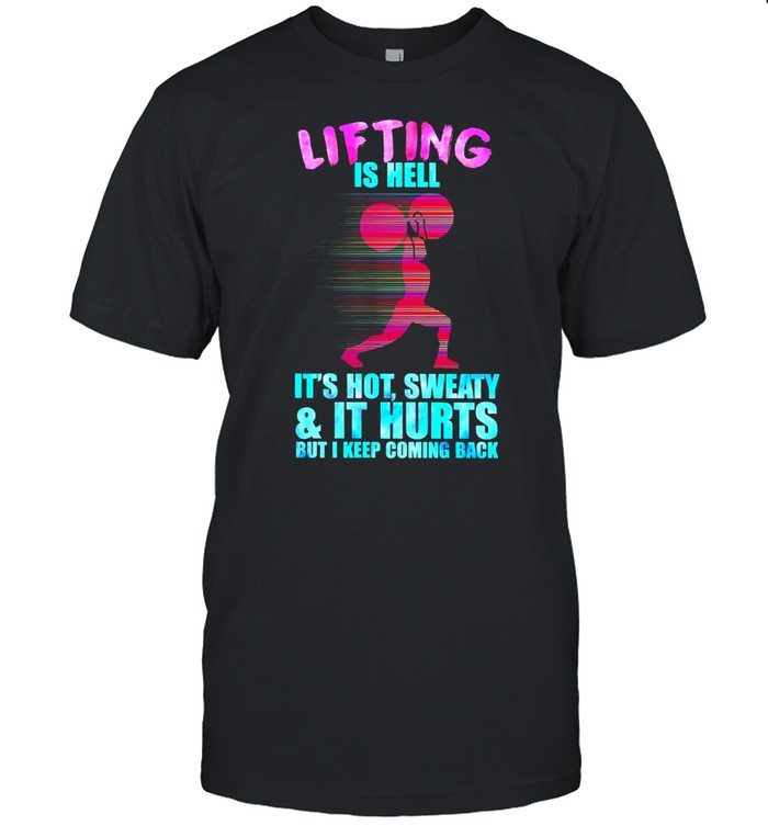Weight Lifting Is Hell Its Hot Sweaty And It Hurts But I Keep Coming Back T-Shirt Weight Lifting Is Hell Its Hot Sweaty And It Hurts But I Keep Coming Back T-Shirt
