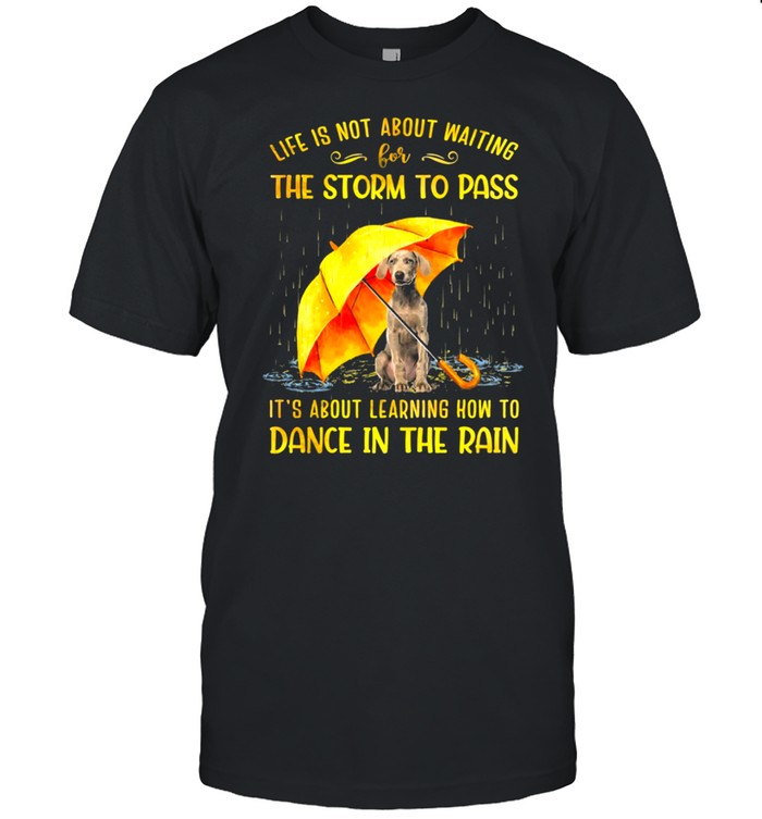 Weimaraner Life Is Not About Waiting For The Storm To Pass Dance In The Rain T-Shirt Weimaraner Life Is Not About Waiting For The Storm To Pass Dance In The Rain T-Shirt