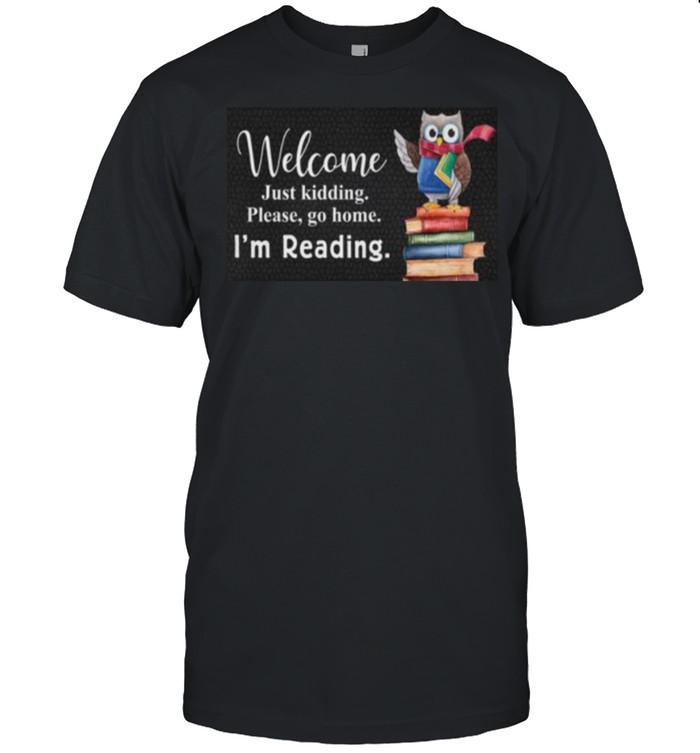Welcome Just Kidding Please Go Home Im Reading Owl Book T-Shirt