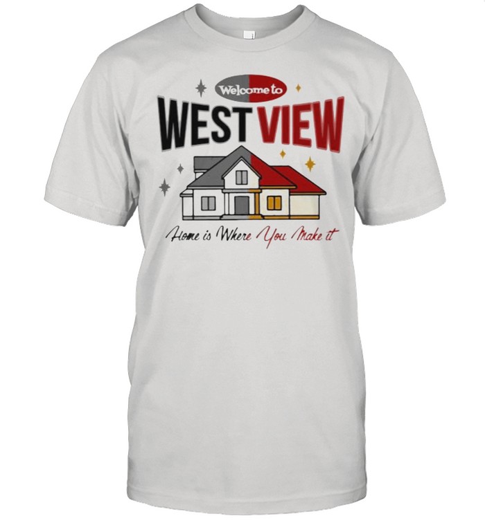 Welcome To West View Home Is Where You Make It T-Shirt