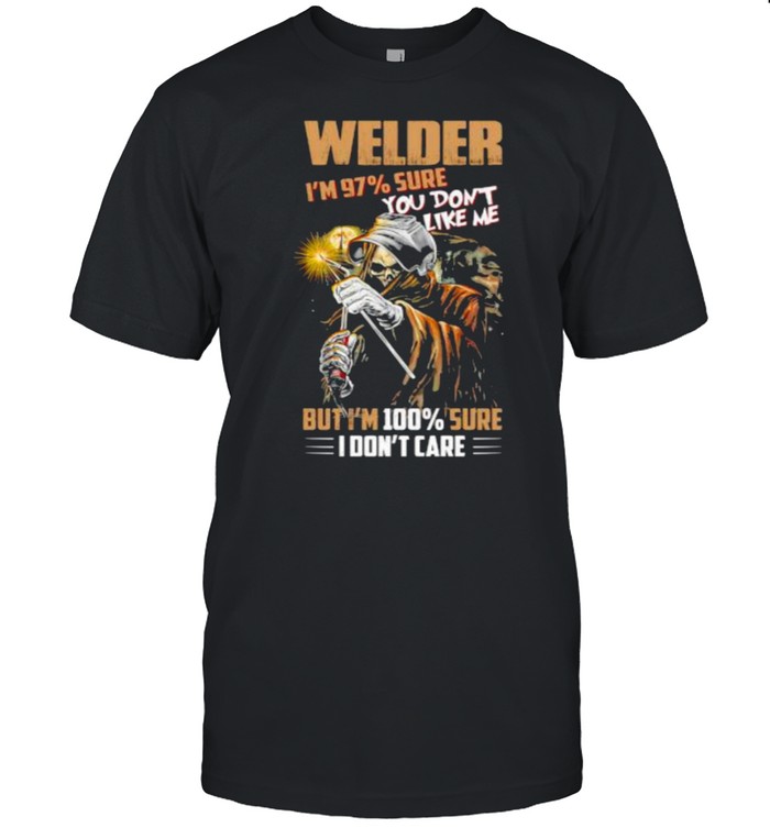 Welder Im 97 Percent Sure You Dont Like Me But Im 100 Percent Sure I Dont Care Skull T-Shirt Welder Im 97 Percent Sure You Dont Like Me But Im 100 Percent Sure I Dont Care Skull T-Shirt