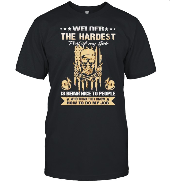 Welder The Hardest Is Being Nice To People T-Shirt Welder The Hardest Is Being Nice To People T-Shirt