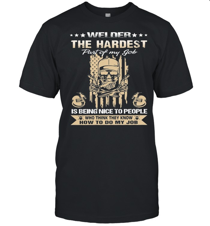 Welder The Hardest Part Of My Job Is Being Nice To People Who Think They Know How To Do My Job T-Shirt Welder The Hardest Part Of My Job Is Being Nice To People Who Think They Know How To Do My Job T-Shirt