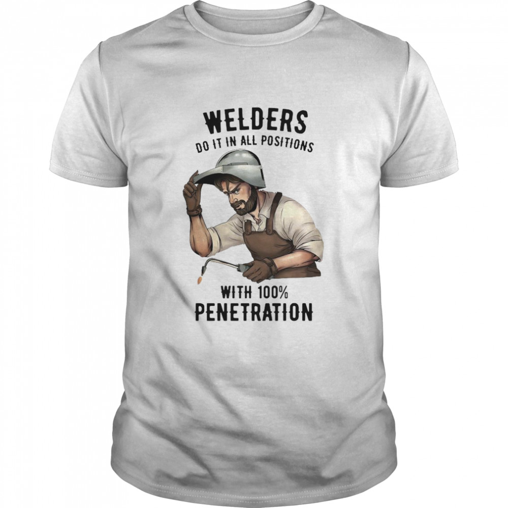 Welders Do It In All Positions With 100 Penetration T-Shirt Welders Do It In All Positions With 100 Penetration T-Shirt
