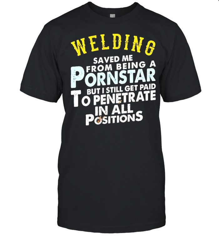 Welding Saved Me From Being A Pornstar T-Shirt