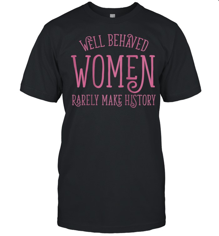 Well Behaved Rarely Make History Cute Feminist Quote T-Shirt