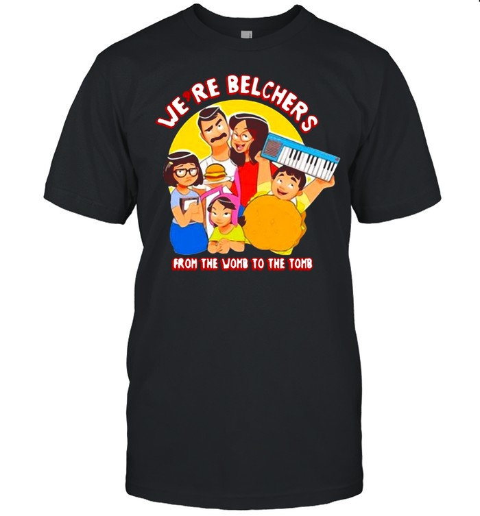 Were Belchers From The Womb To The Tomb T-Shirt Were Belchers From The Womb To The Tomb T-Shirt